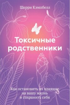 Токсичные родственники. Как остановить их влияние на вашу жизнь и сохранить себя.